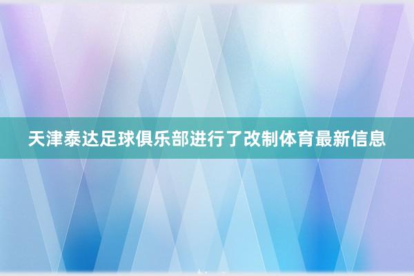 天津泰达足球俱乐部进行了改制体育最新信息