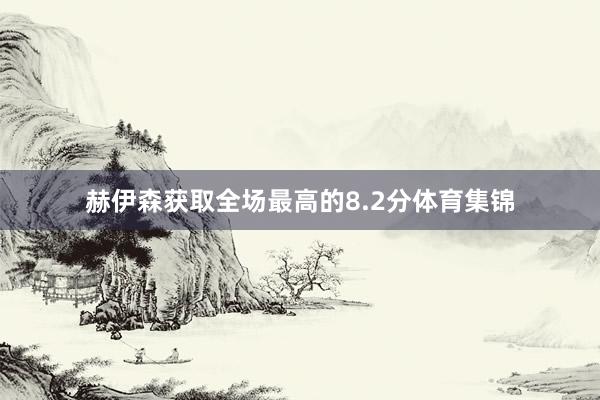 赫伊森获取全场最高的8.2分体育集锦