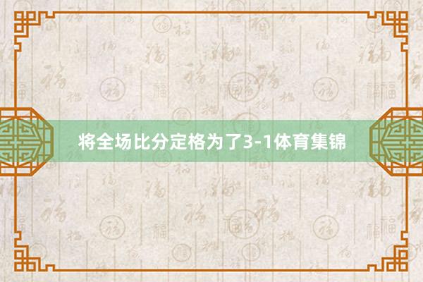 将全场比分定格为了3-1体育集锦