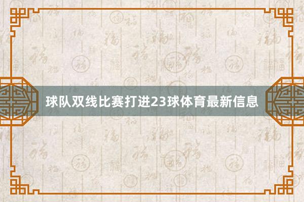 球队双线比赛打进23球体育最新信息