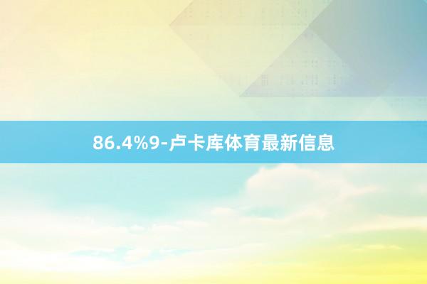 86.4%9-卢卡库体育最新信息