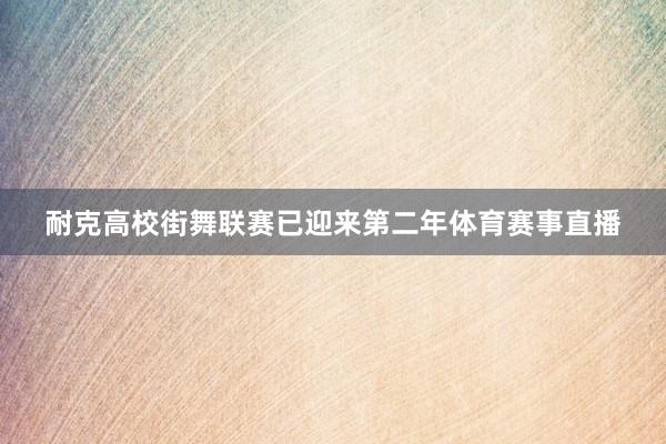 耐克高校街舞联赛已迎来第二年体育赛事直播