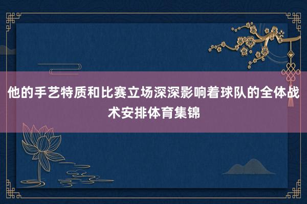 他的手艺特质和比赛立场深深影响着球队的全体战术安排体育集锦