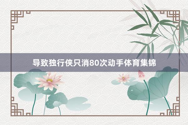 导致独行侠只消80次动手体育集锦