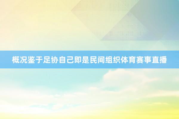 概况鉴于足协自己即是民间组织体育赛事直播