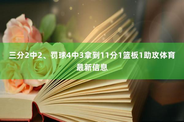 三分2中2、罚球4中3拿到11分1篮板1助攻体育最新信息