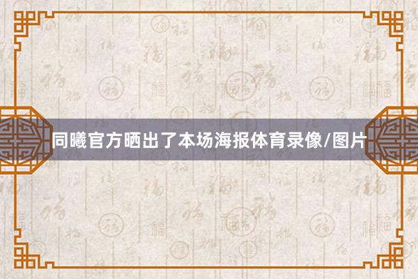 同曦官方晒出了本场海报体育录像/图片