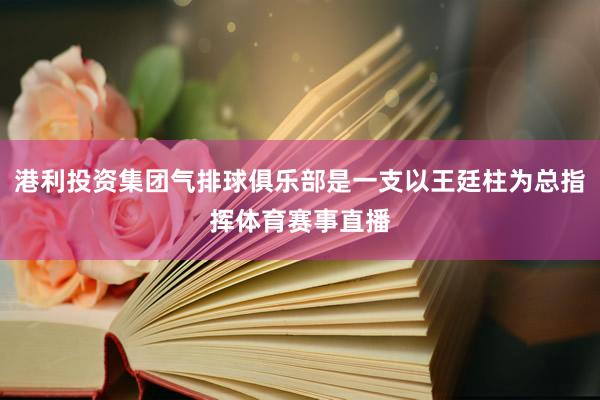 港利投资集团气排球俱乐部是一支以王廷柱为总指挥体育赛事直播