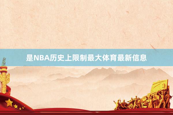 是NBA历史上限制最大体育最新信息