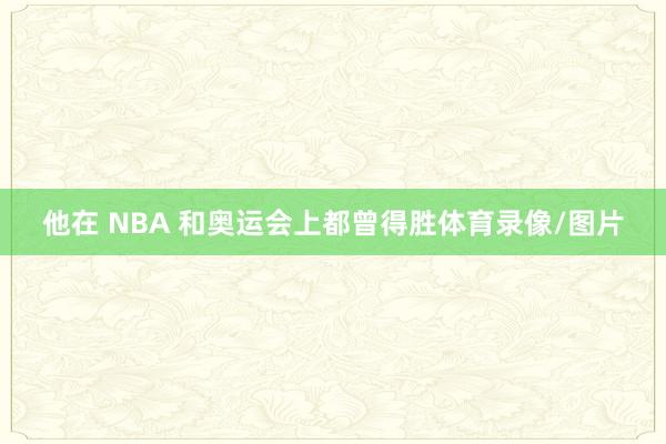 他在 NBA 和奥运会上都曾得胜体育录像/图片