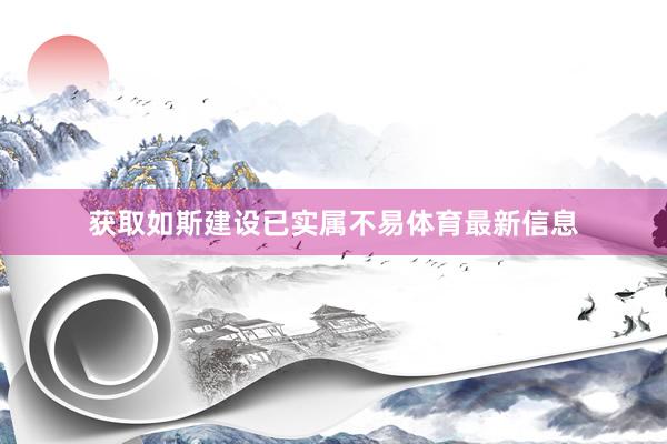 获取如斯建设已实属不易体育最新信息