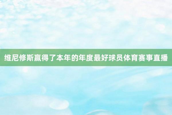 维尼修斯赢得了本年的年度最好球员体育赛事直播