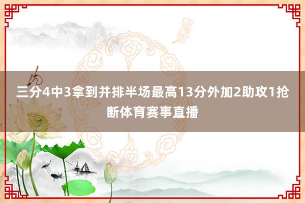 三分4中3拿到并排半场最高13分外加2助攻1抢断体育赛事直播