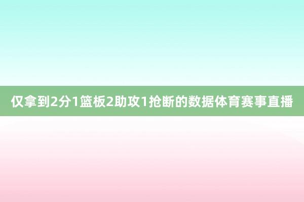 仅拿到2分1篮板2助攻1抢断的数据体育赛事直播