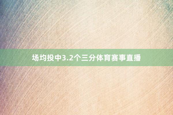 场均投中3.2个三分体育赛事直播