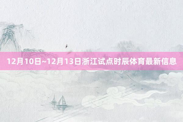 12月10日~12月13日浙江试点时辰体育最新信息