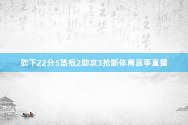 砍下22分5篮板2助攻3抢断体育赛事直播