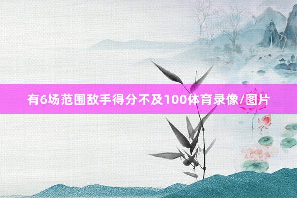 有6场范围敌手得分不及100体育录像/图片