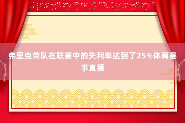 弗里克带队在联赛中的失利率达到了25%体育赛事直播