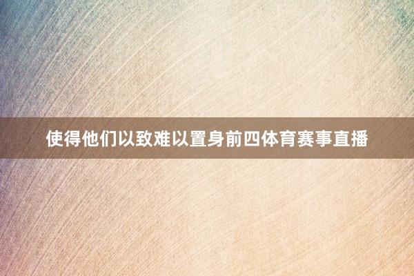 使得他们以致难以置身前四体育赛事直播