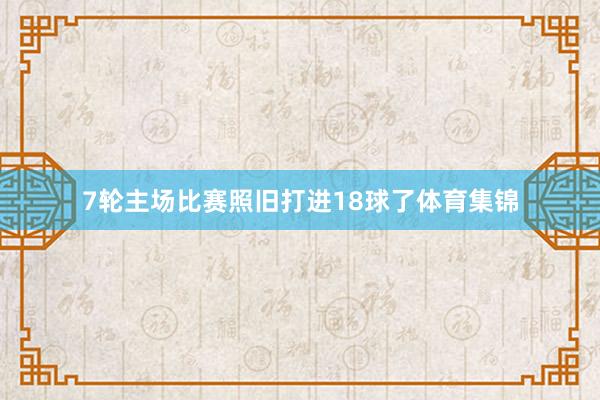 7轮主场比赛照旧打进18球了体育集锦