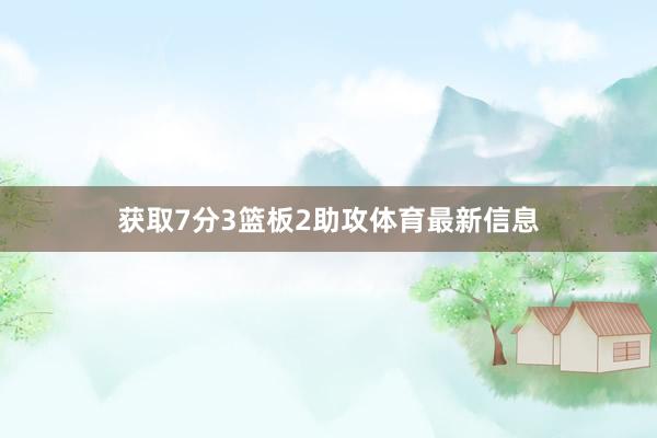 获取7分3篮板2助攻体育最新信息