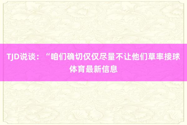 TJD说谈：“咱们确切仅仅尽量不让他们草率接球体育最新信息