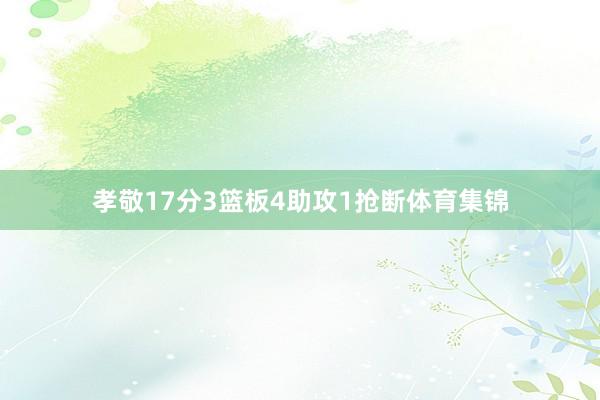 孝敬17分3篮板4助攻1抢断体育集锦