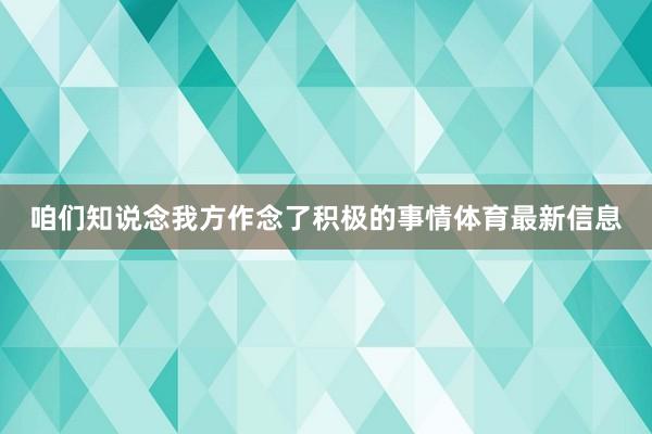 咱们知说念我方作念了积极的事情体育最新信息