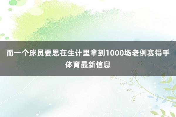 而一个球员要思在生计里拿到1000场老例赛得手体育最新信息