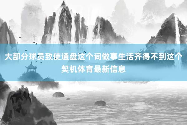 大部分球员致使通盘这个词做事生活齐得不到这个契机体育最新信息