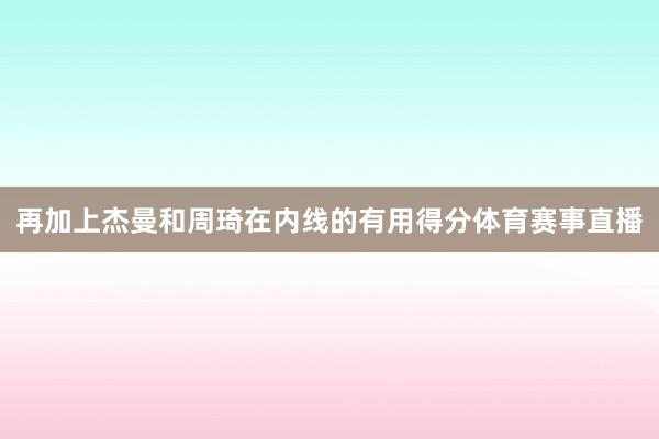 再加上杰曼和周琦在内线的有用得分体育赛事直播