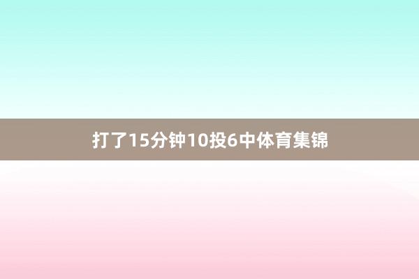 打了15分钟10投6中体育集锦