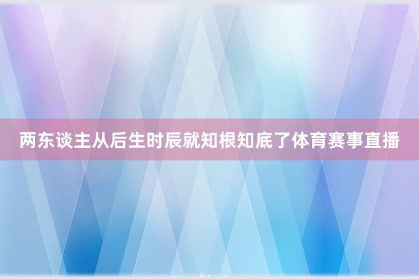 两东谈主从后生时辰就知根知底了体育赛事直播