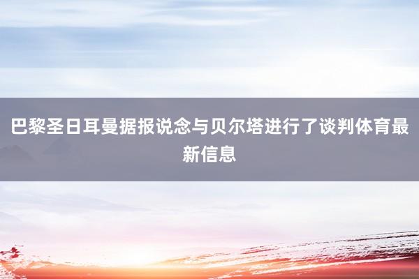 巴黎圣日耳曼据报说念与贝尔塔进行了谈判体育最新信息