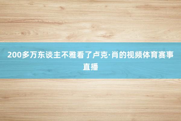 200多万东谈主不雅看了卢克·肖的视频体育赛事直播