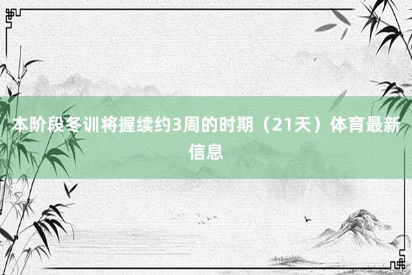 本阶段冬训将握续约3周的时期（21天）体育最新信息