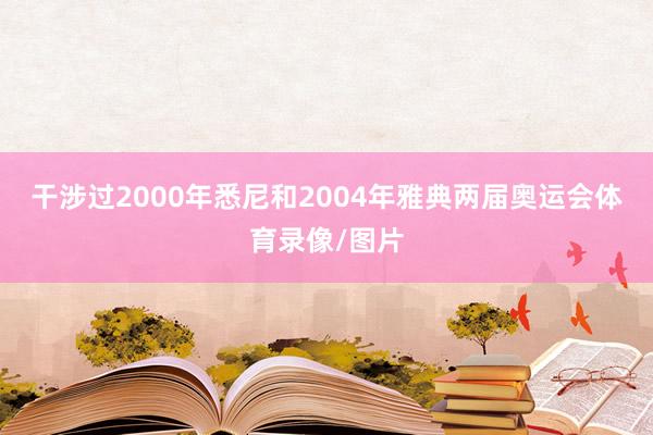 干涉过2000年悉尼和2004年雅典两届奥运会体育录像/图片