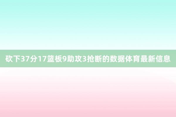 砍下37分17篮板9助攻3抢断的数据体育最新信息