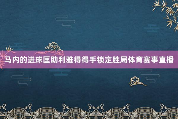 马内的进球匡助利雅得得手锁定胜局体育赛事直播