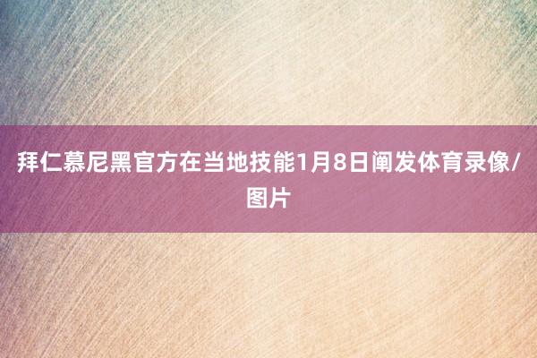 拜仁慕尼黑官方在当地技能1月8日阐发体育录像/图片