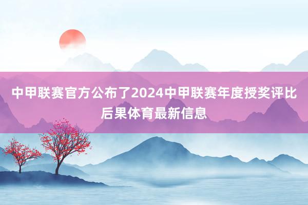 中甲联赛官方公布了2024中甲联赛年度授奖评比后果体育最新信息