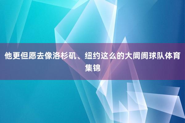 他更但愿去像洛杉矶、纽约这么的大阛阓球队体育集锦