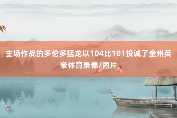 主场作战的多伦多猛龙以104比101投诚了金州英豪体育录像/图片