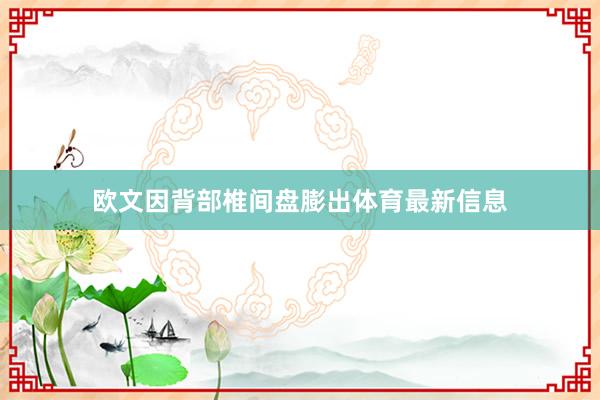 欧文因背部椎间盘膨出体育最新信息