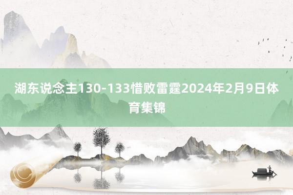 湖东说念主130-133惜败雷霆2024年2月9日体育集锦