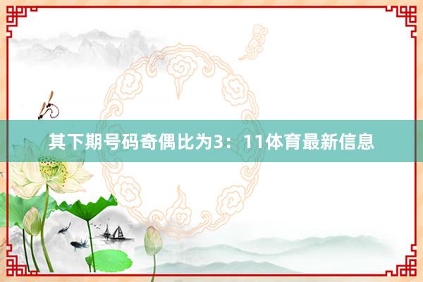 其下期号码奇偶比为3：11体育最新信息