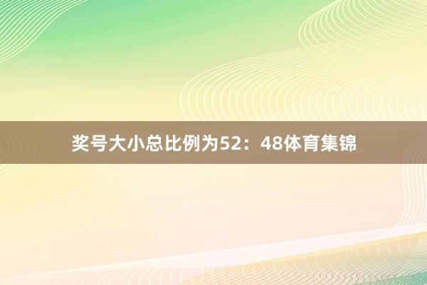 奖号大小总比例为52：48体育集锦