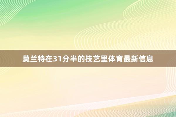 莫兰特在31分半的技艺里体育最新信息