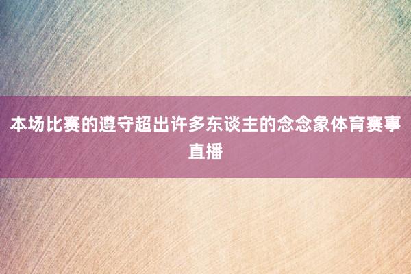 本场比赛的遵守超出许多东谈主的念念象体育赛事直播